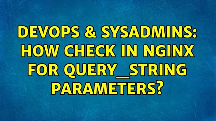 DevOps & SysAdmins: How check in nginx for query_string parameters?
