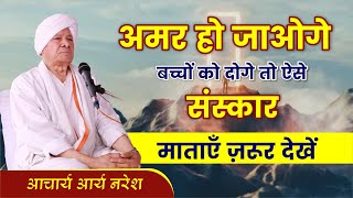 अमर हो जाओगे बच्चों को दोगे तो ऐसे संस्कार || By आचार्य आर्य नरेश जी