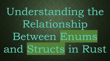 Understanding the Relationship Between Enums and Structs in Rust