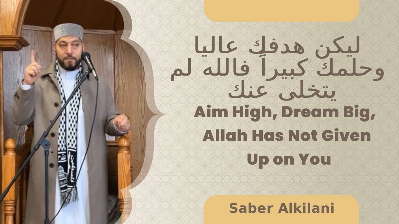 Aim High, Dream Big, Allah Has Not Given Up on You. Saber Alkilani (ليكن هدفك عاليا وحلمك كبيراً )