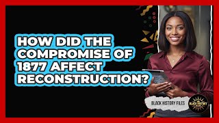 How Did the Compromise of 1877 Affect Reconstruction?
