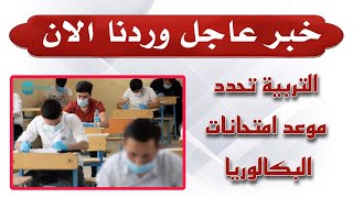 خبر عاجل وردنا الان  وزارة التربية تحدد موعد امتحانات الباكالوريا 