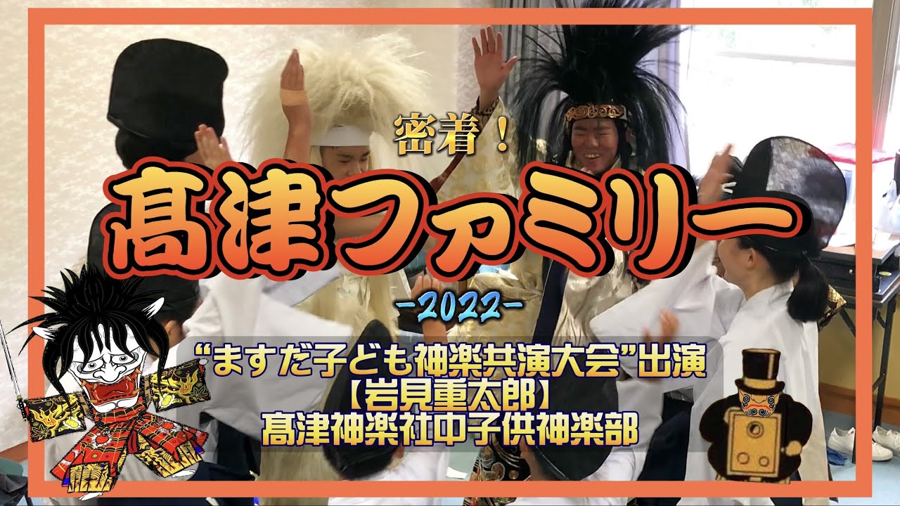 【密着！】髙津ファミリー -2022- ますだ子ども神楽共演大会＿髙津神楽社中 〈石見神楽〉