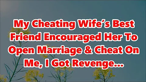 My Cheating Wife’s Best Friend Encouraged Her To Open Marriage & Cheat On Me, I Got Revenge...