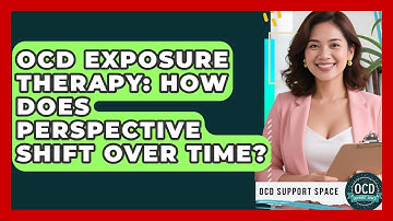 OCD Exposure Therapy: How Does Perspective Shift Over Time? - OCD Support Space