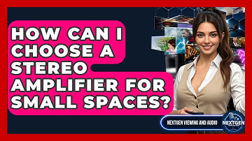 How Can I Choose A Stereo Amplifier For Small Spaces? - NextGen Viewing and Audio