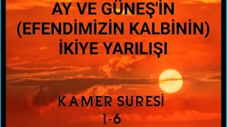 Kamer SURESİ 1-6: AY ve GÜNEŞ’in(Efendimizin kalbinin) İKİYE YARILIŞI