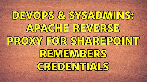 DevOps & SysAdmins: Apache Reverse Proxy for Sharepoint Remembers Credentials (2 Solutions!!)