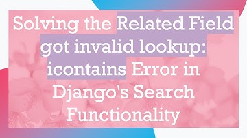Solving the Related Field got invalid lookup: icontains Error in Django