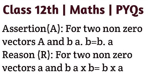 Assertion(A): For two non zero vectors A and b a. b=b. a Reason (R): For two non zero vectors a and