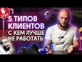 ТОП-5 типов клиентов от которых нужно БЕЖАТЬ! Как понять что клиент проблемный?