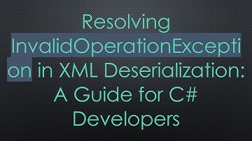Resolving InvalidOperationException in XML Deserialization: A Guide for C# Developers