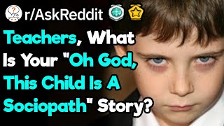 Teachers, What Is Your "Oh God, This Child Is A Sociopath" Story? (r/AskReddit)
