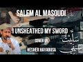 Salem Al Masoudi I Have Unsheathed My Sword سليت سيفي Cover By Hesher Hayabusa Yemeni Song
