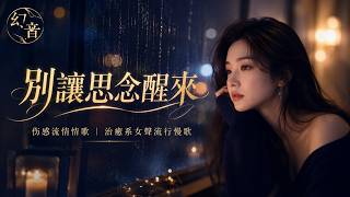 別讓思念醒來｜伤感流行情歌｜治癒系女聲流行慢歌 ｜幻音团队