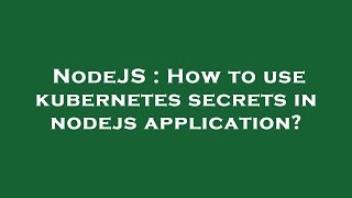 NodeJS : How to use kubernetes secrets in nodejs application?