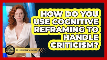 How Do You Use Cognitive Reframing To Handle Criticism? - College Dropout Millionaire