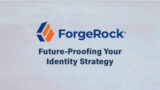 ForgeRock - Future-Proofing Your Identity Strategy