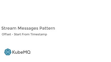 KubeMQ - Stream  Pattern Features - Offset - Start From Timestamp