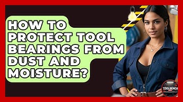How To Protect Tool Bearings From Dust And Moisture? - ToolBench Pros