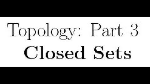 Topology Lectures Part 3: Closed Sets