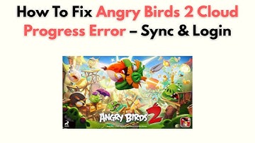How to Fix Angry Birds 2 Cloud Progress Error – Sync & Login