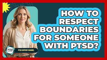 How To Respect Boundaries For Someone With PTSD?