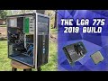 The LGA 775 2019 Build