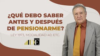 ¿QUÉ DEBO SABER ANTES Y DESPUÉS DE PENSIONARME? | Ley 1973, Modalidad 40, Afore y más