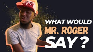 What Would Mr.ROGER Say? only the REAL knows