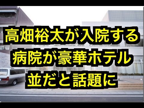 【高畑裕太】が入院する病院が豪華ホテル並だと話題に