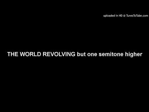THE WORLD REVOLVING But One Semitone Higher 