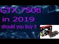 GTX 750ti in 2019 should you buy it ?