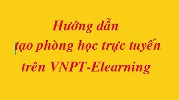 Hướng dẫn giáo viên tạo phòng hoc trực tuyến trên VNPT - Elearning
