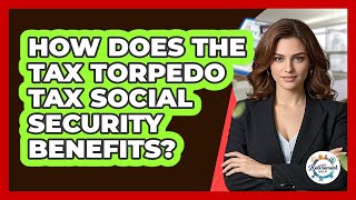 How Does The Tax Torpedo Tax Social Security Benefits? - Get Retirement Help