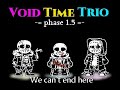 【Void Time Trio】- [Phase1.5] 『We can`t end here』[V1]