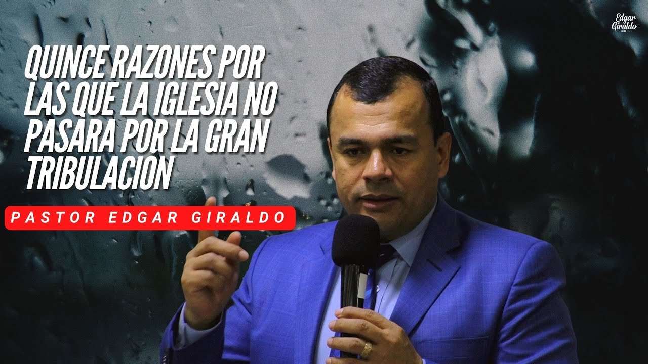 Pastor Edgar Giraldo - 15 razones por las que la iglesia no pasara por la gran tribulación