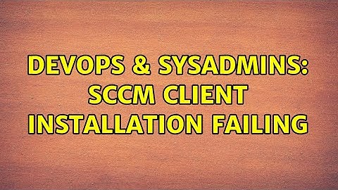 DevOps & SysAdmins: SCCM client installation failing