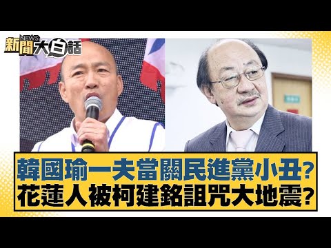 韓國瑜一夫當關民進黨小丑？花蓮人被柯建銘詛咒大地震？ 新聞大白話 20240506