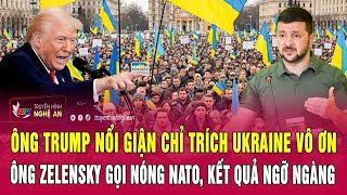 Ông Trump nổi giận chỉ trích Ukraine vô ơn, ông Zelensky gọi nóng NATO, kết quả ngỡ ngàng
