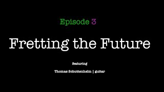 Fretting the Future - Episode 3 | Thomas Schuttenhelm - guitar