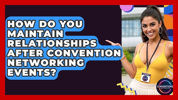 How Do You Maintain Relationships After Convention Networking Events? - Conventions Network