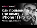 Как применять три камеры iPhone 11 Pro. Александр Амбалов (Академия re:Store)