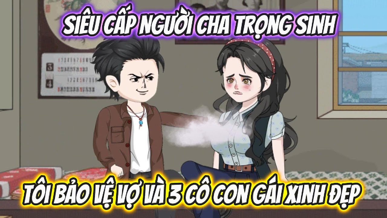 Siêu Cấp Người Cha Trọng Sinh, Tôi Bảo Vệ Vợ Và 3 Cô Con Gái Xinh Đẹp Full