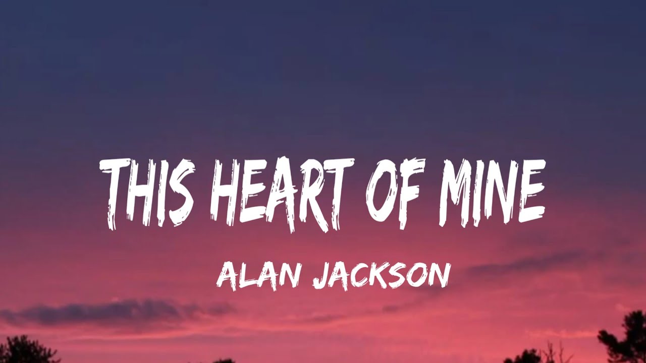 Alan Jackson This Heart Of Mine (lyrics) YouTube