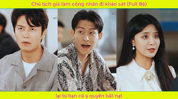 Chủ tịch giả làm công nhân đi khảo sát, lại bị bạn cũ ỷ quyền bắt nạt (Full Bộ)