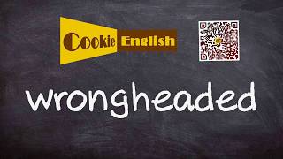 Wrongheaded   Pronunciation, Paraphrase, Listen & Practice