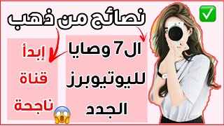 ال7 وصايا لليوتيوبرز الجدد / لبدء قناة ناجحة عاليوتيوب (نصائح من ذهب) ✅?