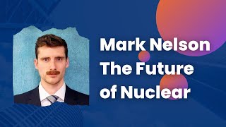 Mark Nelson's Take on The Future of Nuclear