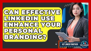Can Effective LinkedIn Use Enhance Your Personal Branding? | Get Linked Together News